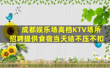 成都娱乐场高档KTV场所招聘提供食宿当天结不压不扣