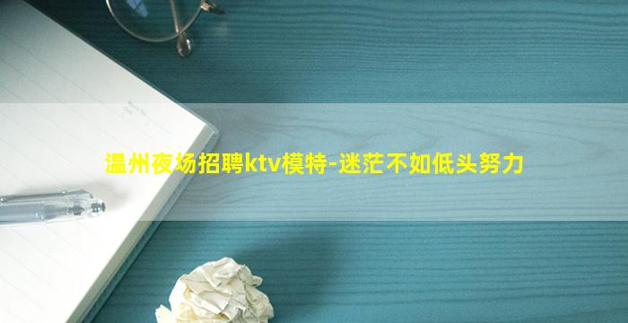 温州夜场招聘ktv模特-迷茫不如低头努力